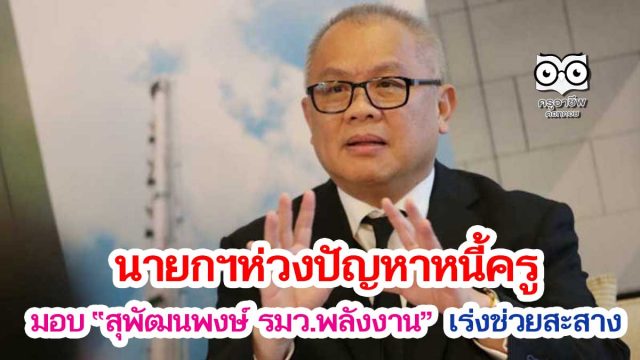 นายกฯห่วงปัญหาหนี้ครู มอบ “สุพัฒนพงษ์ รมว.พลังงาน” เร่งช่วยสะสาง
