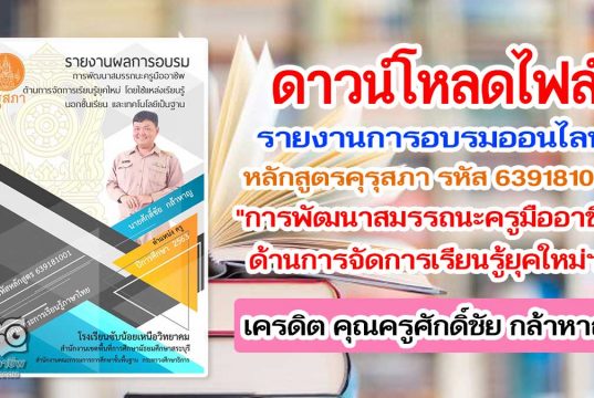 แจกฟรี!! ตัวอย่างรายงานการอบรมหลักสูตรคุรุสภา รหัส 639181001 "การพัฒนาสมรรถนะครูมืออาชีพด้านการจัดการเรียนรู้ยุคใหม่ฯ" เครดิต คุณครูศักดิ์ชัย กล้าหาญ
