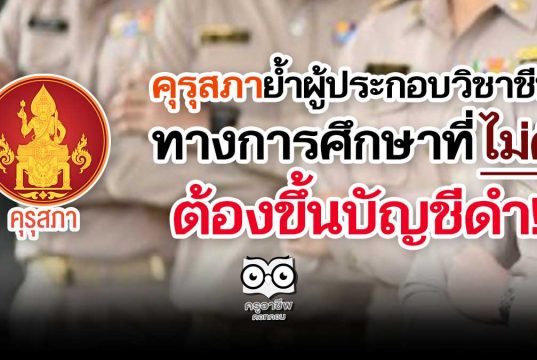 คุรุสภาย้ำผู้ประกอบวิชาชีพทางการศึกษาที่ไม่ดี ต้องขึ้นบัญชีดำ!