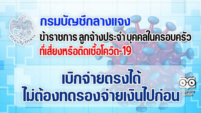 กรมบัญชีกลาง แจงข้าราชการ ลูกจ้างประจำ และบุคคลในครอบครัว ที่เสี่ยงหรือติดเชื้อโควิด-19 เบิกจ่ายตรงได้ ไม่ต้องทดรองจ่ายเงินไปก่อน