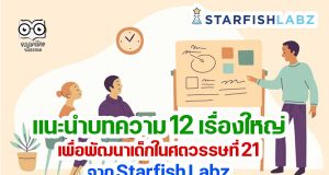 วันหยุดยาว มาหาความรู้กับบทความ 12 เรื่องใหญ่เพื่อพัฒนาเด็กในศตวรรษที่ 21 จาก Starfish Labz