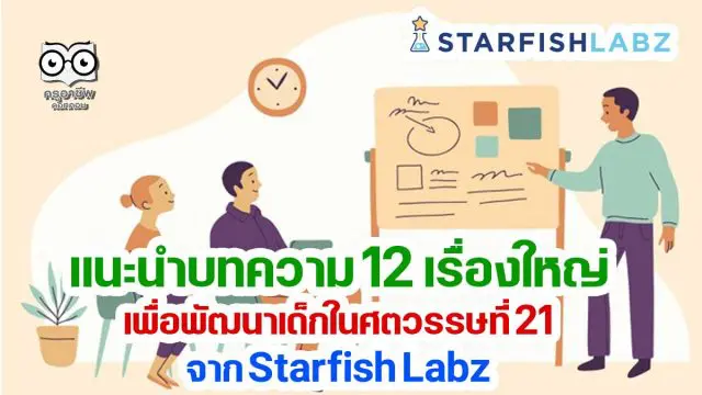 วันหยุดยาว มาหาความรู้กับบทความ 12 เรื่องใหญ่เพื่อพัฒนาเด็กในศตวรรษที่ 21 จาก Starfish Labz