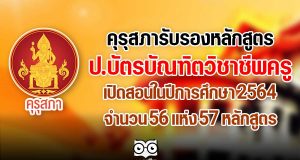คุรุสภารับรองหลักสูตรป.บัตรบัณฑิตวิชาชีพครู สอนในปีการศึกษา 2564 จำนวน 56 แห่ง 57 หลักสูตร