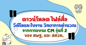 ดาวน์โหลด ไฟล์สื่อ วีดีโอและใบงาน วิทยาการคำนวณ จากการอบรม CM รุ่นที่ 2 ของ สพฐ. และ สสวท.