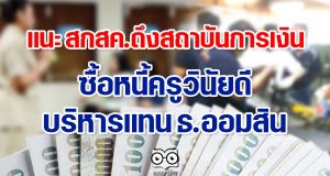 แนะ สกสค.ดึงสถาบันการเงินซื้อหนี้ครูวินัยดีบริหารแทน ธ.ออมสิน