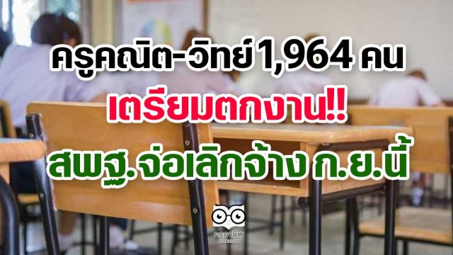 ครูคณิต-วิทย์ 1964 คน เตรียมตกงาน!! สพฐ.จ่อเลิกจ้าง ก.ย.นี้