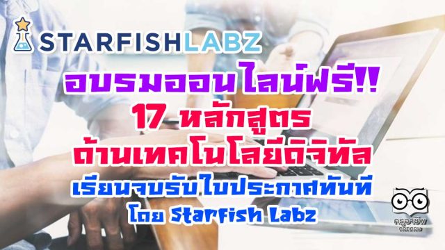 อบรมออนไลน์ฟรี!! 17 หลักสูตรด้านเทคโนโลยีดิจิทัล เรียนจบรับใบประกาศทันที โดย Starfish Labz