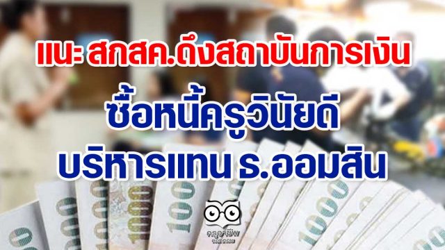 แนะ สกสค.ดึงสถาบันการเงินซื้อหนี้ครูวินัยดีบริหารแทน ธ.ออมสิน