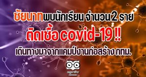 ชัยนาทป่วน!! พบนักเรียน จำนวน 2 ราย ติดเชื้อ covid-19 เดินทางมาจากแคมป์งานก่อสร้าง กทม.