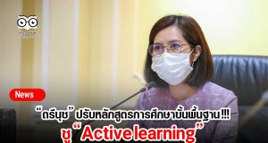 “ตรีนุช” ปรับหลักสูตรการศึกษาขั้นพื้นฐาน !!! ชู “Active learning”