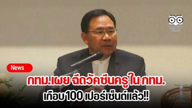 กทม.เผย ฉีดวัคซีนครู ใน กทม. เกือบ 100 เปอร์เซ็นต์