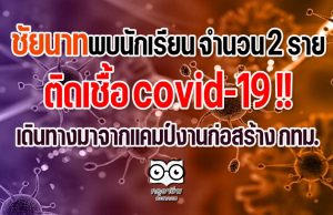 ชัยนาทป่วน!! พบนักเรียน จำนวน 2 ราย ติดเชื้อ covid-19 เดินทางมาจากแคมป์งานก่อสร้าง กทม.