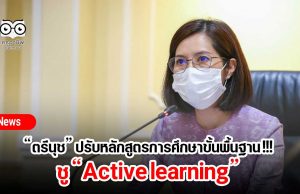 “ตรีนุช” ปรับหลักสูตรการศึกษาขั้นพื้นฐาน !!! ชู “Active learning”