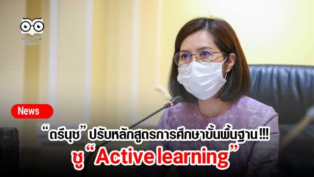 “ตรีนุช” ปรับหลักสูตรการศึกษาขั้นพื้นฐาน !!! ชู “Active learning”