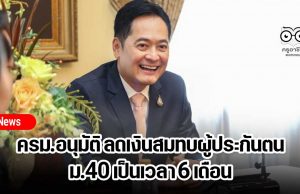 ครม.อนุมัติ ลดเงินสมทบผู้ประกันตน ม.40 เป็นเวลา 6 เดือน