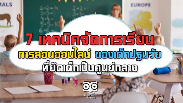 7 เทคนิค การจัดการเรียนการสอนออนไลน์ของเด็กปฐมวัย ที่ยึดเด็กเป็นศูนย์กลาง