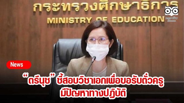 “ตรีนุช” ชี้สอบวิชาเอกเพื่อขอรับตั๋วครูมีปัญหาทางปฏิบัติ