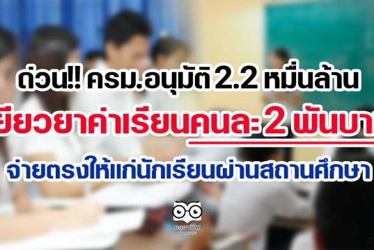 ด่วน!! ครม.อนุมัติ 2.2 หมื่นล้าน เยียวยาค่าเรียนคนละ 2 พันบาท จ่ายตรงให้แก่นักเรียนผ่านสถานศึกษา