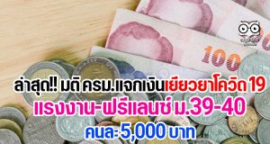 ล่าสุด มติ ครม. แจกเงินเยียวยาโควิด 19 แรงงานฟรีแลนซ์ ม.39-40 คนละ 5000 บาท