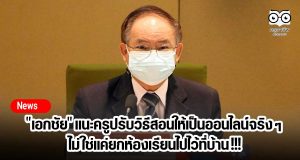 "เอกชัย" แนะครูปรับวิธีสอนให้เป็นออนไลน์จริง ๆ ไม่ใช่แค่ยกห้องเรียนไปไว้ที่บ้าน !!!