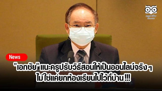 "เอกชัย" แนะครูปรับวิธีสอนให้เป็นออนไลน์จริง ๆ ไม่ใช่แค่ยกห้องเรียนไปไว้ที่บ้าน !!!