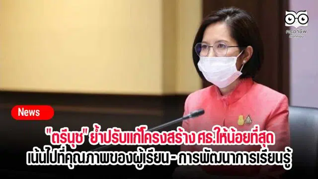 "ตรีนุช" ย้ำปรับแก้โครงสร้าง ศธ.ให้น้อยที่สุด เน้นไปที่คุณภาพของผู้เรียน - การพัฒนาการเรียนรู้