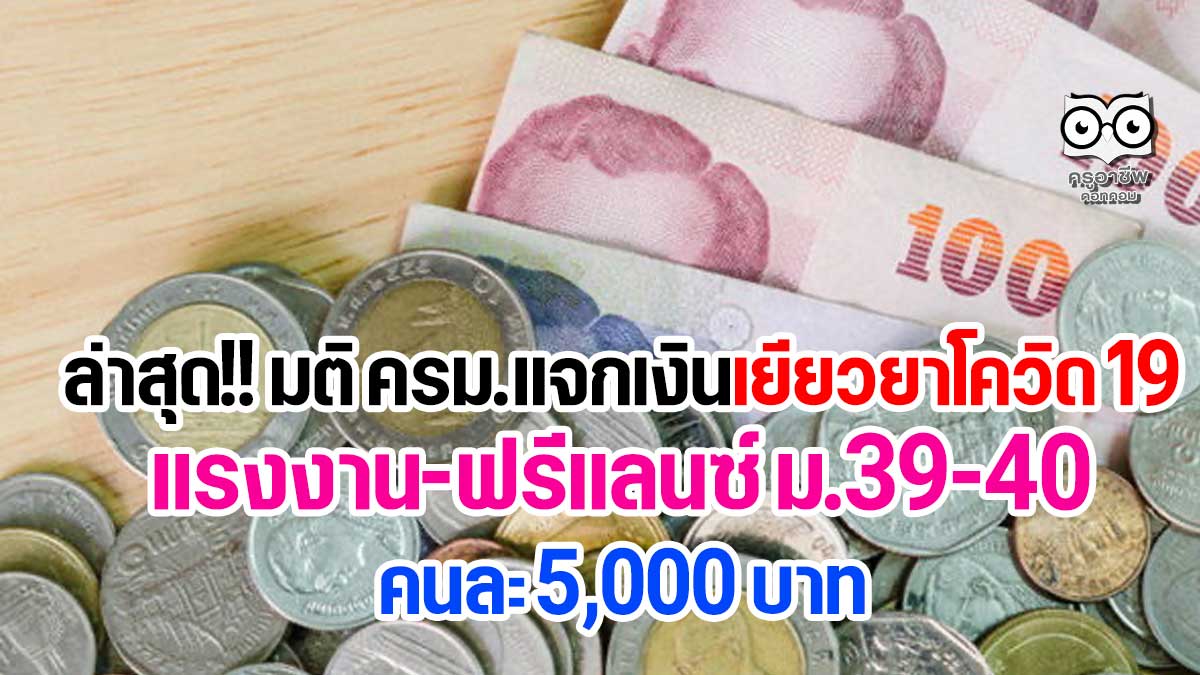 ล่าสุด มติ ครม. แจกเงินเยียวยาโควิด 19 แรงงานฟรีแลนซ์ ม.39-40 คนละ 5000 บาท