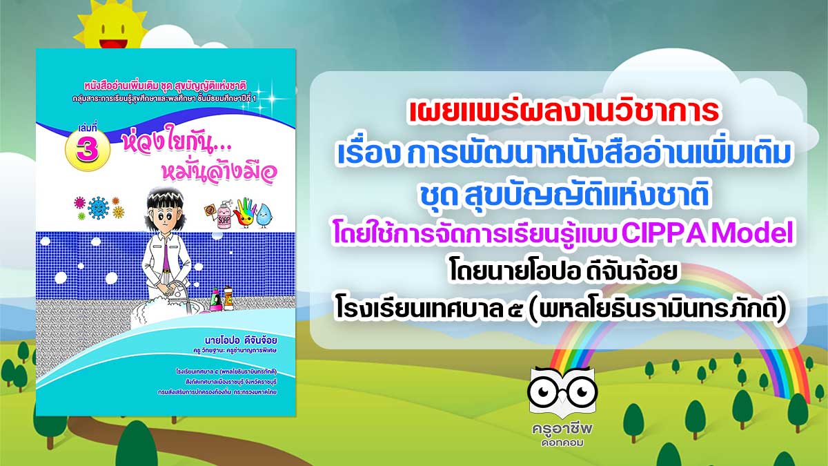 เผยแพร่ผลงานวิชาการ เรื่อง การพัฒนาหนังสืออ่านเพิ่มเติม ชุด สุขบัญญัติแห่งชาติ โดยใช้การจัดการเรียนรู้แบบ CIPPA Model เพื่อส่งเสริมพฤติกรรมด้านสุขนิสัยของนักเรียน ชั้นมัธยมศึกษาปีที่ 1 กลุ่มสาระการเรียนรู้สุขศึกษาและพลศึกษา โดยนายโอปอ ดีจันจ้อย โรงเรียนเทศบาล ๕ (พหลโยธินรามินทรภักดี)