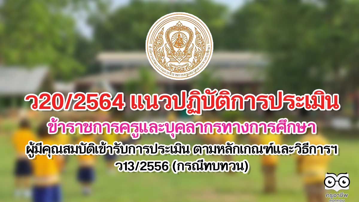 ว20/2564 แนวปฏิบัติการประเมินข้าราชการครูและบุคลากรทางการศึกษาผู้มีคุณสมบัติเข้ารับการประเมิน ตามหลักเกณฑ์และวิธีการฯ ว13/2556 (กรณีทบทวน)