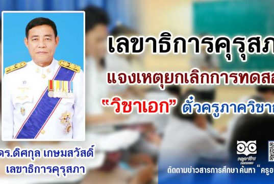 เลขาธิการคุรุสภา แจงเหตุยกเลิกการทดสอบวิชาเอกตั๋วครูภาควิชาการ
