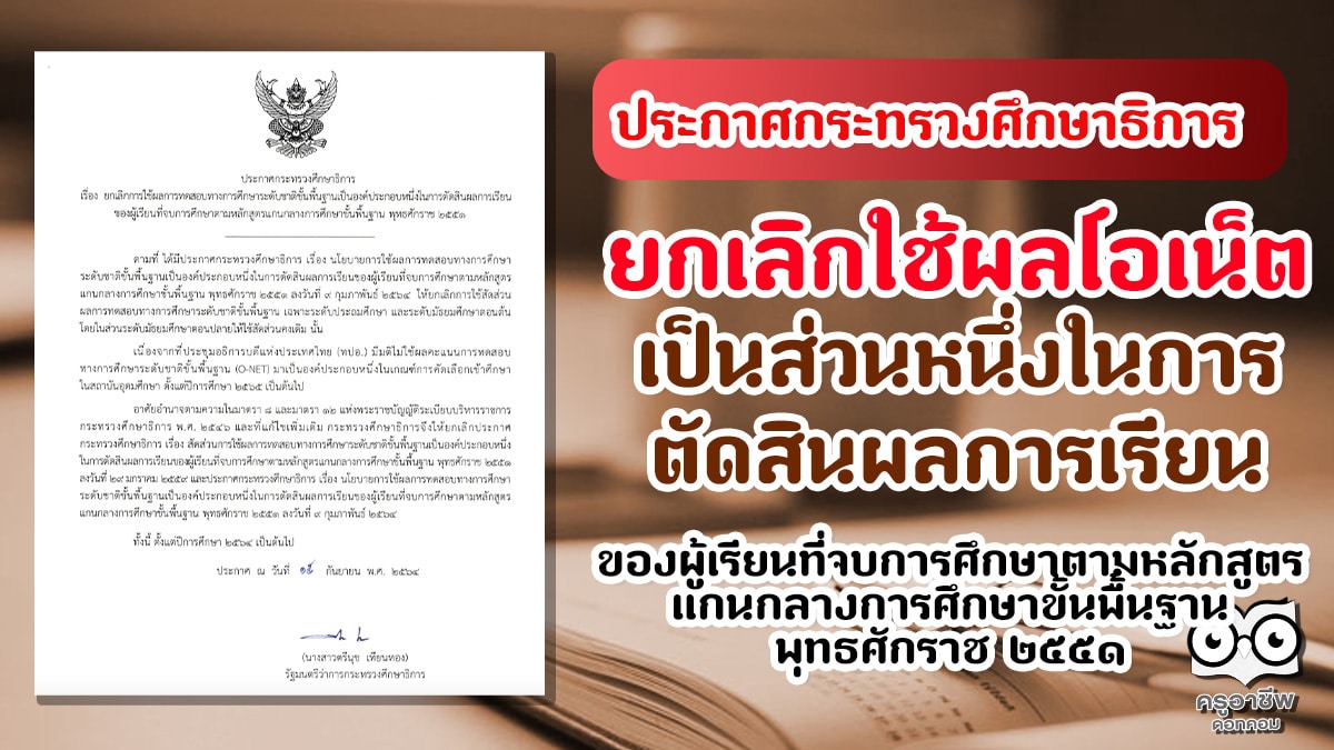 ประกาศกระทรวงศึกษาธิการ ยกเลิกใช้ผลโอเน็ต เป็นส่วนหนึ่งในการ ตัดสินผลการเรียน ของผู้เรียนที่จบการศึกษา ตั้งแต่ปีการศึกษา ๒๕๖๔ เป็นต้นไป
