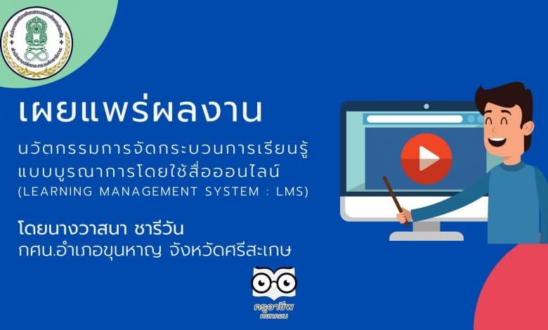 เผยแพร่ผลงานวิชาการ นวัตกรรมการจัดกระบวนการเรียนรู้แบบบูรณาการโดยใช้สื่อออนไลน์ (Learning Management System : LMS) โดยนางวาสนา ชารีวัน กศน.อำเภอขุนหาญ จังหวัดศรีสะเกษ