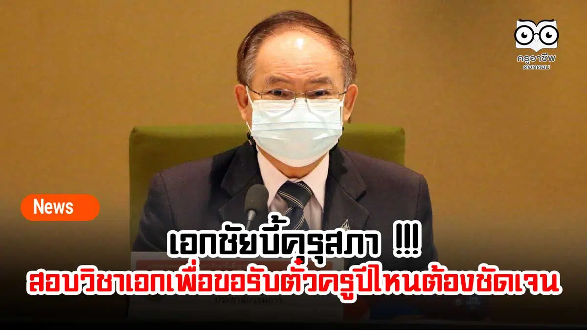 เอกชัยบี้คุรุสภา !!! สอบวิชาเอกเพื่อขอรับตั๋วครูปีไหนต้องชัดเจน