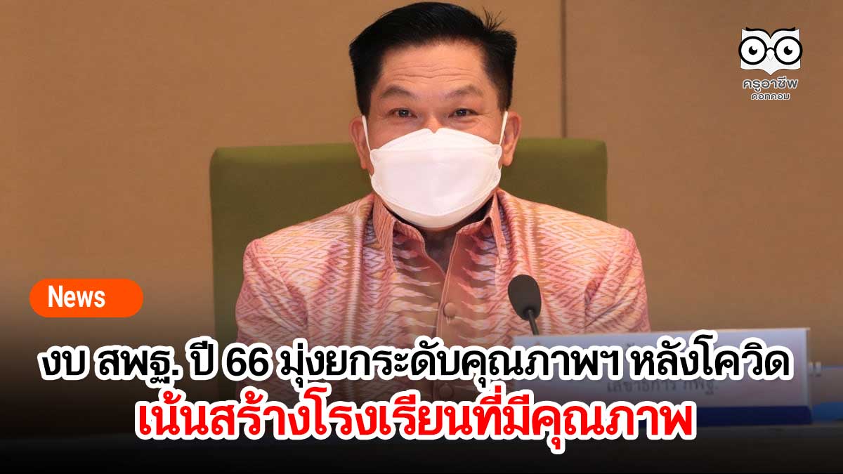 สพฐ.ทำแผนงบฯ 66 มุ่งยกระดับคุณภาพศึกษาหลังโควิด เน้นสร้างโรงเรียนที่มีคุณภาพ