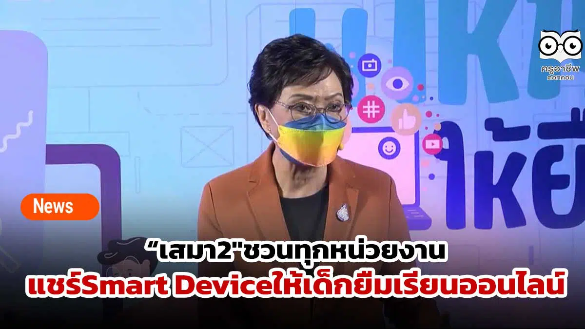 “เสมา2″ชวนทุกหน่วยงานแชร์Smart Deviceให้เด็กยืมเรียนออนไลน์