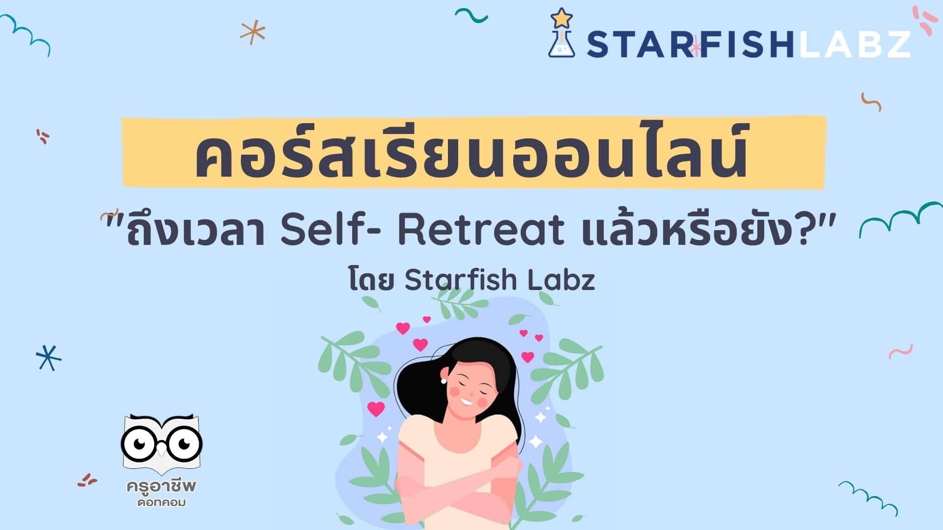 ชวนมาเรียนรู้ เรื่อง Self- Retreat เพิ่มความสุขให้กับตนเอง ด้วยหลักสูตรออนไลน์ "ถึงเวลา Self- Retreat แล้วหรือยัง?" โดย Starfish Labz
