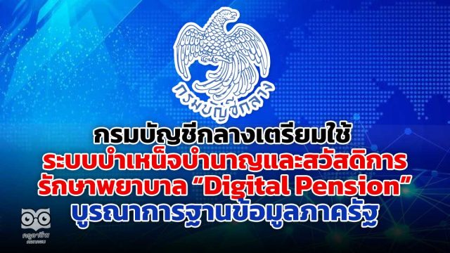 กรมบัญชีกลางเตรียมใช้ ระบบบำเหน็จบำนาญและสวัสดิการรักษาพยาบาล Digital Pension บูรณาการฐานข้อมูลภาครัฐ ย้ำ! ผู้มีสิทธิ ตรวจสอบข้อมูลของตนให้ถูกต้อง ครบถ้วน