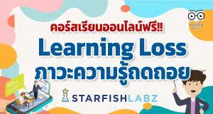 ชวนคุณครูและผู้สนใจเรียนฟรี!! คอร์สออนไลน์ Learning loss จะทำอย่างไรเมื่อเด็กสูญเสียโอกาสทางการเรียนรู้!! โดย Starfish Labz