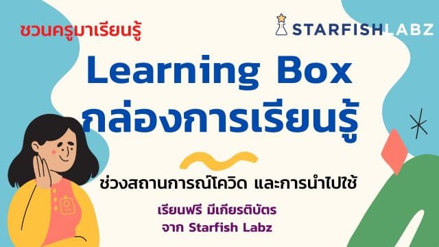 ชวนครูมาเรียนรู้เรื่อง Learning Box กล่องการเรียนรู้ ช่วงสถานการณ์โควิด และการนำไปใช้ โดย Starfish Education