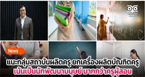 กรรมการปฏิรูปฯ การศึกษา แนะกลุ่มสถาบันผลิตครู ต้องยกเครื่องการผลิตบัณฑิต เน้นการเป็นนักพัฒนามนุษย์ มากกว่าครูผู้สอน รับการจัดการศึกษาในโลกยุคใหม่