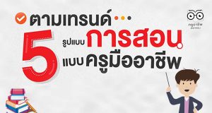 5 รูปแบบการสอนแบบครูมืออาชีพ ที่ฮิตติดเทรนด์การสอนทั่วโลก