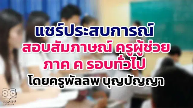 แชร์ประสบการณ์ สอบสัมภาษณ์ ครูผู้ช่วย ภาค ค รอบทั่วไป โดยครูพัลลพ บุญปัญญา