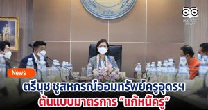 ตรีนุช ชูสหกรณ์ออมทรัพย์ครูอุดรฯ ต้นแบบในการนำมาตรการ “แก้หนี้ครู” ลดดอกเบี้ย 1% เห็นผลทันที