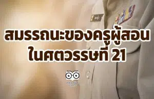 สมรรถนะของครูผู้สอนในศตวรรษที่ 21 ที่กระทรวงศึกษาธิการกำหนด มีอะไรบ้าง