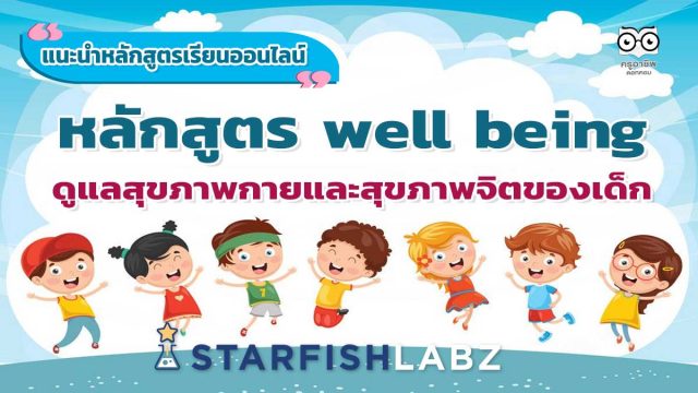 แนะนำหลักสูตรเรียนออนไลน์ฟรี หลักสูตร well being ดูแลสุขภาพกายและสุขภาพจิตของเด็ก โดย Starfish Labz