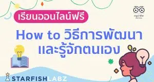 เรียนออนไลน์ฟรี หลักสูตร How to วิธีการพัฒนาและรู้จักตนเอง เข้าใจเป้าหมายในชีวิต โดย Starfish Labz