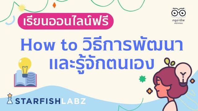 เรียนออนไลน์ฟรี หลักสูตร How to วิธีการพัฒนาและรู้จักตนเอง เข้าใจเป้าหมายในชีวิต โดย Starfish Labz