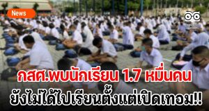 กสศ.พบนักเรียน 1.7 หมื่นคนยังไม่ได้ไปเรียนตั้งแต่เปิดเทอม!!