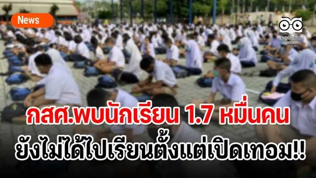 กสศ.พบนักเรียน 1.7 หมื่นคนยังไม่ได้ไปเรียนตั้งแต่เปิดเทอม!!