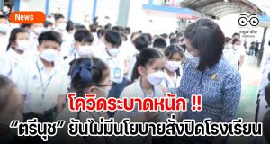 โควิดระบาดหนัก !!! “ตรีนุช” ยันไม่มีนโยบายสั่งปิดโรงเรียน